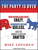 The Party Is Over: How Republicans Went Crazy, Democrats Became Useless, and the Middle Class Got Shafted