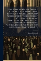 Five Sermons, On the Parable of the Rich Man and Lazarus, to Which Is Added, a Proposed Plan for the Introduction of a Systematic Study of Theology in ... By] Concio Ad Clerum ... Habita, Xxiv0 Fe 1147582262 Book Cover