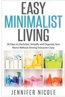Easy Minimalist Living: 30 Days to Declutter, Simplify and Organize Your Home Without Driving Everyone Crazy 1508617198 Book Cover