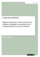 Flipped Classroom O Clase Invertida. Un Enfoque Pedagogico Sustentado En El Constructivismo y El USO de Las Tics 3668536198 Book Cover