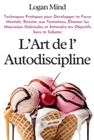 L'Art de l'Autodiscipline: Techniques Pratiques pour Développer ta Force Mentale, Résister aux Tentations, Éliminer les Mauvaises Habitudes et ... (Améliore-toi MAINTENANT) (French Edition) 1837982643 Book Cover