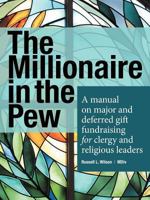 The Millionaire in the Pew: A Manual on Major and Deferred Gift Fundraising for Clergy and Religious Leaders 1449733883 Book Cover