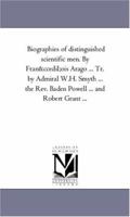 Biographies of distinguished scientific men. By François Arago . . . Tr. by Admiral W.H. Smyth . . . the Rev. Baden Powell . . . and Robert Grant . . . 1425552463 Book Cover