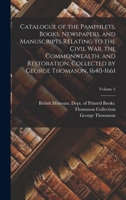 Catalogue of the Pamphlets, Books, Newspapers, and Manuscripts Relating to the Civil war, the Commonwealth, and Restoration, Collected by George Thomason, 1640-1661; Volume 2 1017206325 Book Cover