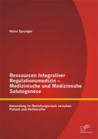 Ressourcen Integrativer Regulationsmedizin - Medizinische Und Medizinnahe Salutogenese: Gesundung Im Beziehungsraum Zwischen Patient Und Heilberufler 3958505163 Book Cover