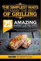 The Simplest Ways to Make the Best of Grilling: 25 Amazing Barbecue Recipes 1537410512 Book Cover