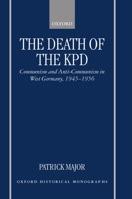 The Death of the KPD: Communism and Anti-Communism in West Germany, 1945-1956 (Oxford Historical Monographs) 0198206933 Book Cover