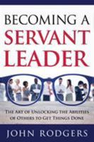 Becoming a Servant Leader: The Art of Unlocking the Abilities of Others to Get Things Done 1941746381 Book Cover