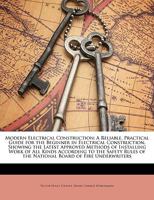 Modern Electrical Construction: A Reliable, Practical Guide for the Beginner in Electrical Construction, Showing the Latest Approved Methods, of ... of the National Board of Fire Underwriters 1342958926 Book Cover
