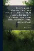 Joseph Alleins Grundlegung zum thätigen Christenthum. Aus dem Englischen Ã1/4bersetzt. [Two lines from Richard Baxter] Neue Ausgabe. (German Edition) 1024004171 Book Cover