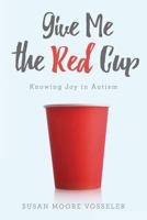 Give Me the Red Cup: Knowing Joy in Autism 198135431X Book Cover