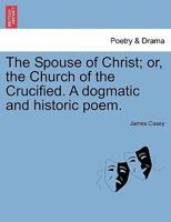 The Spouse of Christ; or, the Church of the Crucified. A dogmatic and historic poem. 1241150214 Book Cover