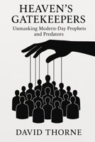 Heaven’s Gatekeepers: Unmasking Modern-Day Prophets and Predators B0F7SHQCDX Book Cover