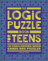 The Logic Puzzle Book for Teens: 100 Challenging Brain Games and Puzzles 1648767133 Book Cover