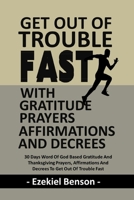 Get Out Of Trouble Fast With Gratitude Prayers, Affirmations And Decrees: 30 Days Word Of God Based Gratitude And Thanksgiving Prayers, Affirmations And Decrees To Get Out Of Trouble Fast B09BY88GY6 Book Cover