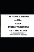 THE FORCE ABIDES or EVEN STORM TROOPERS GET THE BLUES--a Star Wars parody B0DVHT9H8X Book Cover