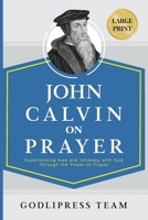 John Calvin on Prayer: Experiencing Awe and Intimacy with God Through the Power of Prayer (LARGE PRINT) (Godlipress Classics on How to Pray) 8419204900 Book Cover