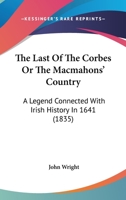 The Last Of The Corbes Or The Macmahons' Country: A Legend Connected With Irish History In 1641 1167224485 Book Cover
