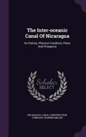 The Inter-Oceanic Canal of Nicaragua: Its History, Physical Condition, Plans and Prospects 1346943184 Book Cover