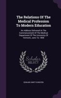 The Relations Of The Medical Profession To Modern Education: An Address Delivered At The Commencement Of The Medical Department Of The University Of V 1353964264 Book Cover