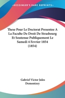 These Pour Le Doctorat Presentee A La Faculte De Droit De Strasbourg Et Soutenue Publiquement Le Samedi 4 Fevrier 1854 (1854) 1161001476 Book Cover