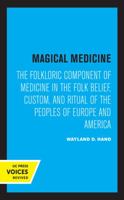 Magical Medicine: The Folkloric Component of Medicine in the Folk Belief, Custom, and Ritual of the Peoples of Europe and America : Selected Essays O 0520306783 Book Cover
