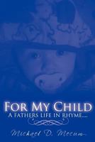 FOR MY CHILD: A fathers life in rhyme.... 1456734059 Book Cover