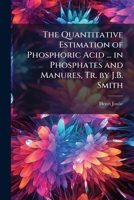 The Quantitative Estimation of Phosphoric Acid ... in Phosphates and Manures, Tr. by J.B. Smith 1143658981 Book Cover