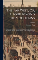The Far West, Or, a Tour Beyond the Mountains: Embracing Outlines of Western Life and Scenery; Sketches of the Prairies, Rivers, Ancient Mounds, Early Settlements of the French, Etc; Volume 1 1020012668 Book Cover