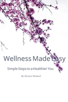 Wellness Made Easy: Simple Steps To A Healthier You B0FT41N8D9 Book Cover