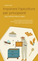 Imparare l'apicoltura per principianti - Dall'apicoltura al miele: Come imparare facilmente le basi dell'apicoltura, allevare le api e produrre il suo miele in pochissimo tempo B0CFT7P3G9 Book Cover