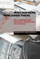 Written Here, Published There: How Underground Literature Crossed the Iron Curtain 9633860229 Book Cover