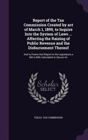 Report of the Tax Commission Created by Act of March 1, 1899: To Inquire Into the System of Laws...Affecting the Raising of Public Revenue and the Disbursement Thereof, and to Frame and Report to the 1171765614 Book Cover