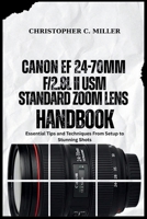 Canon EF 24-70mm f/2.8L II USM Standard Zoom Lens HandBook: Essential Tips and Techniques From Setup to Stunning Shots B0G5PGSPBD Book Cover