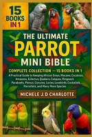 THE ULTIMATE PARROT MINI BIBLE: COMPLETE COLLECTION — 15 BOOKS IN 1: A Practical Guide to Keeping African Greys, Macaws, Cockatoos, Amazons, Eclectus, ... Lories, Lovebirds, Cockatiels, Parrotlets B0FV8G1491 Book Cover