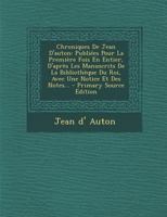 Chroniques de Jean D'Auton: Publiees Pour La Premiere Fois En Entier, D'Apres Les Manuscrits de La Bibliotheque Du Roi, Avec Une Notice Et Des Not 1295492083 Book Cover