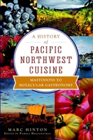 A History of Pacific Northwest Cuisine: Mastodons to Molecular Gastronomy (American Palate) 1609496167 Book Cover