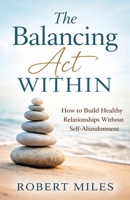The Balancing Act Within: How to Build Healthy Relationships Without Self Abandonment B0GM7Q21FP Book Cover