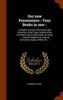 Our New Possessions: A Graphic Account, Descriptive and Historical, of the Tropic Islands of the Sea Which Have Fallen Under Our Sway. Book I. the Philippine Islands. Book Ii. Puerto Rico. Book Iii. C 1171652836 Book Cover