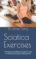Sciatica Exercises: The Simple And Effective Guide On How To Overcome Sciatica Using Exercise B09FNR67LS Book Cover