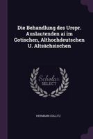 Die Behandlung Des Urspr. Auslautenden AI Im Gotischen, Althochdeutschen U. Alts�chsischen 1377321940 Book Cover