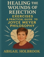 Healing the Wounds of Rejection Exercises: A Practical Guide to Joyce Meyer Philosophy B0FT2FXLRP Book Cover