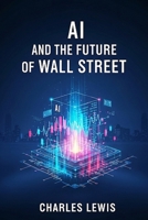 AI and the Future of Wall Street (AI Fundamentals and Theory) B0FDW52WKG Book Cover