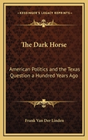 The Dark Horse: American Politics and the Texas Question a Hundred Years Ago 141798791X Book Cover