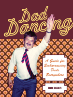 Dad Dancing: A Guide to Embarrassing Dads Everywhere 1909396567 Book Cover