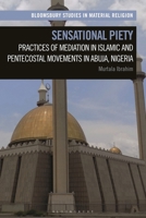 Sensational Piety: Practices of Mediation in Islamic and Pentecostal Movements in Abuja, Nigeria 1350282340 Book Cover