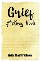 Grief F*cking Hurts Write That Sh*t Down Grieving The Loss: Lined  6 x 9 in 120 pages Matte finish 1655606786 Book Cover