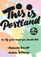 This Is Portland, 2nd Edition: The City You've Heard You Should Like 1621064018 Book Cover