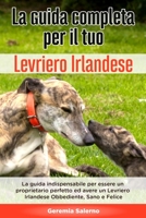 La Guida Completa per Il Tuo Levriero Irlandese: La guida indispensabile per essere un proprietario perfetto ed avere un Levriero Irlandese Obbediente B08928JPCY Book Cover