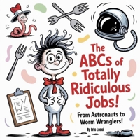 The ABCs of Totally Ridiculous Jobs: From Astronauts to Worm Wranglers! B0FGP86JN9 Book Cover